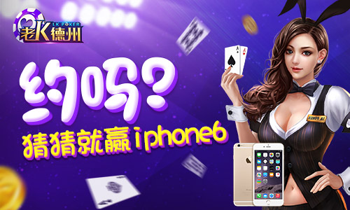 老K德州游戏大奖_老K德州iPhone 6s plus送不停活动_GG德州扑克下注时机